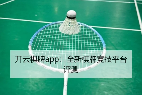 开云棋牌app：全新棋牌竞技平台评测